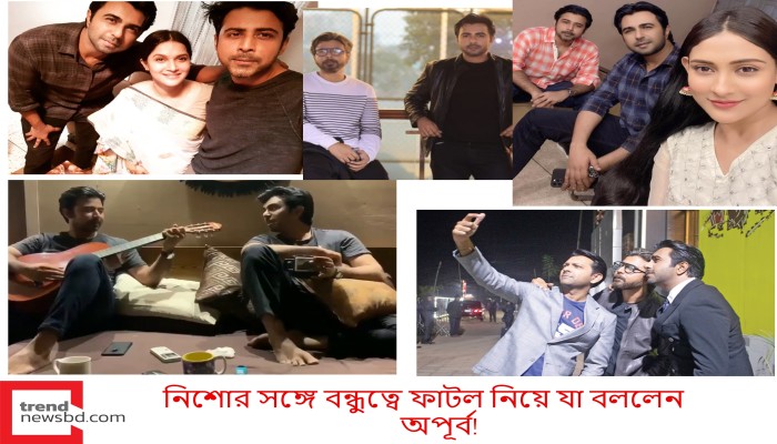 নিশোর সঙ্গে বন্ধুত্বে ফাটল নিয়ে যা বললেন অপূর্ব!