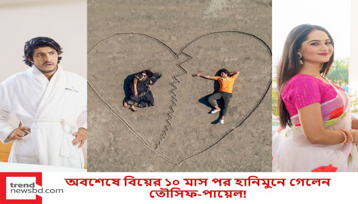 অবশেষে বিয়ের ১০ মাস পর হানিমুনে গেলেন তৌসিফ-পায়েল!