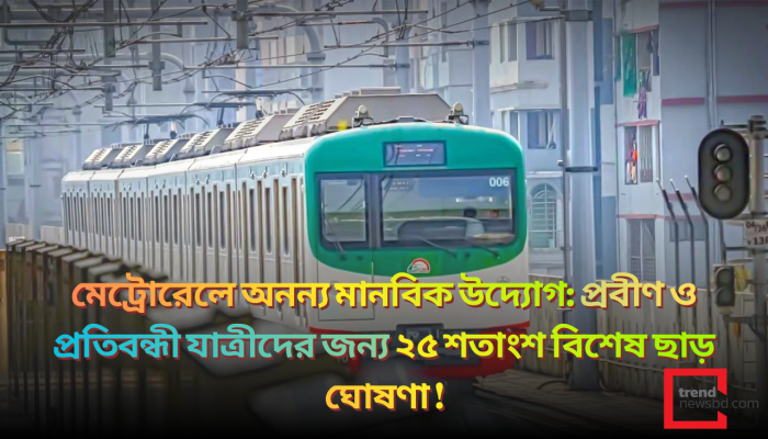 মেট্রোরেলে অনন্য মানবিক উদ্যোগ: প্রবীণ ও প্রতিবন্ধী যাত্রীদের জন্য ২৫ শতাংশ বিশেষ ছাড় ঘোষণা