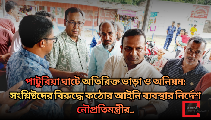 পাটুরিয়া ঘাটে অতিরিক্ত ভাড়া ও অনিয়ম: সংশ্লিষ্টদের বিরুদ্ধে কঠোর আইনি ব্যবস্থার নির্দেশ নৌপ্রতিমন্ত্রীর