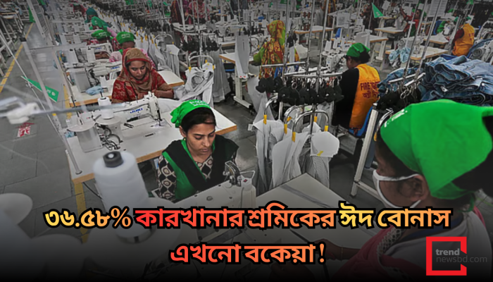 ৩৬.৫৮% কারখানার শ্রমিকের ঈদ বোনাস এখনো বকেয়া